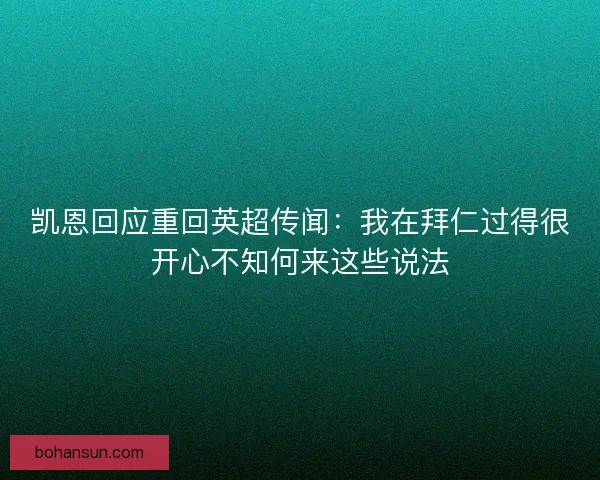 凯恩回应重回英超传闻：我在拜仁过得很开心不知何来这些说法