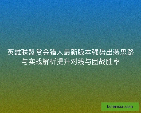 英雄联盟赏金猎人最新版本强势出装思路与实战解析提升对线与团战胜率